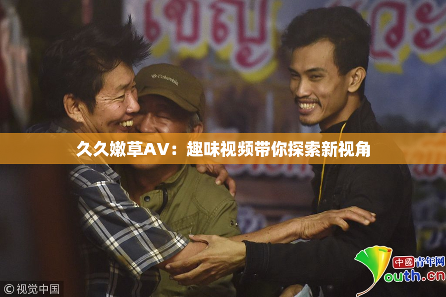 久久嫩草AV：趣味视频带你探索新视角