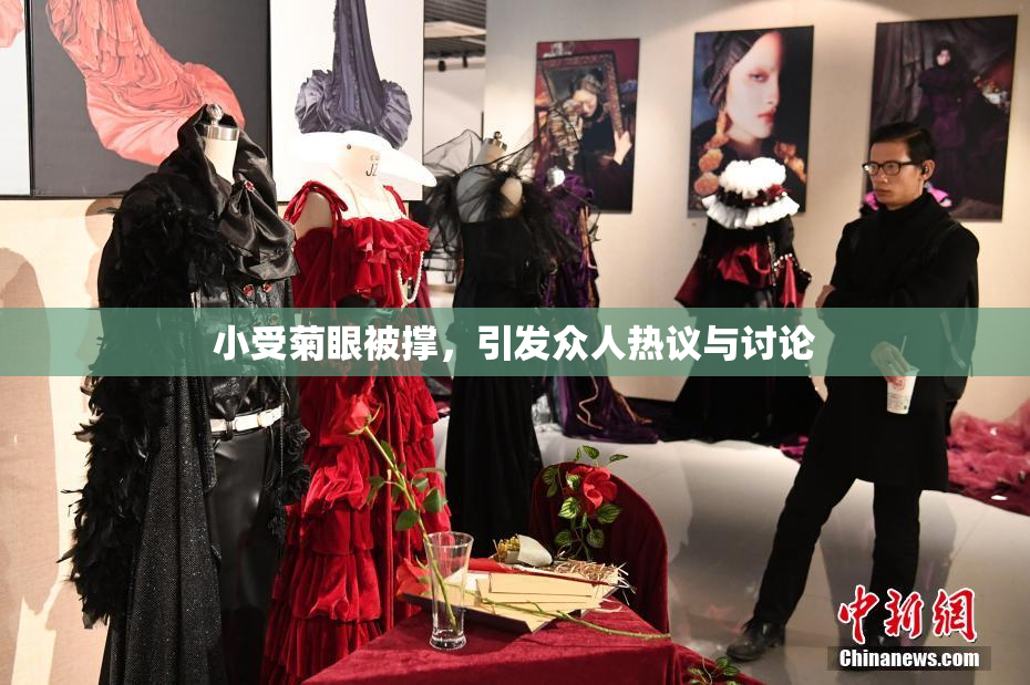 小受菊眼被撑，引发众人热议与讨论