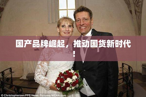 国产品牌崛起，推动国货新时代！