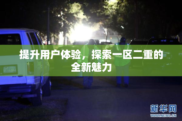 提升用户体验，探索一区二重的全新魅力