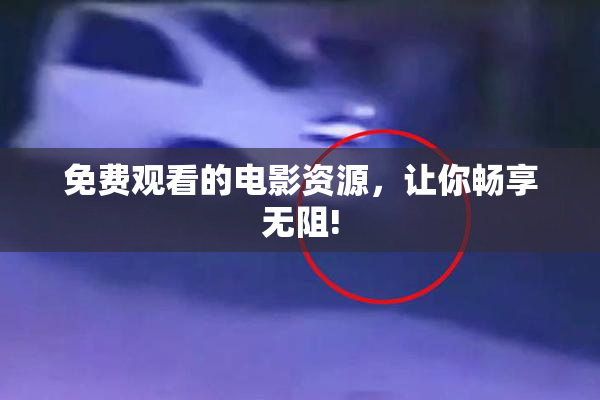 免费观看的电影资源，让你畅享无阻!