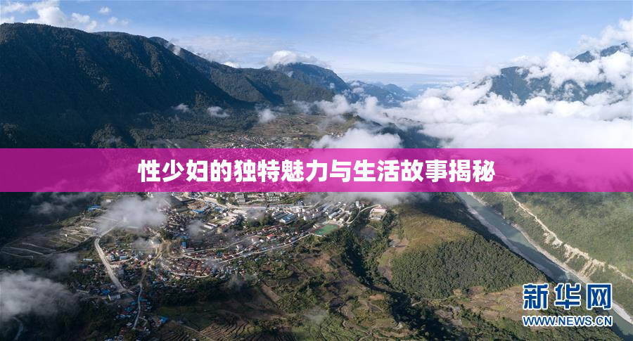 性少妇的独特魅力与生活故事揭秘