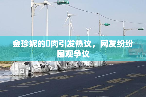金珍妮的婬肉引发热议，网友纷纷围观争议