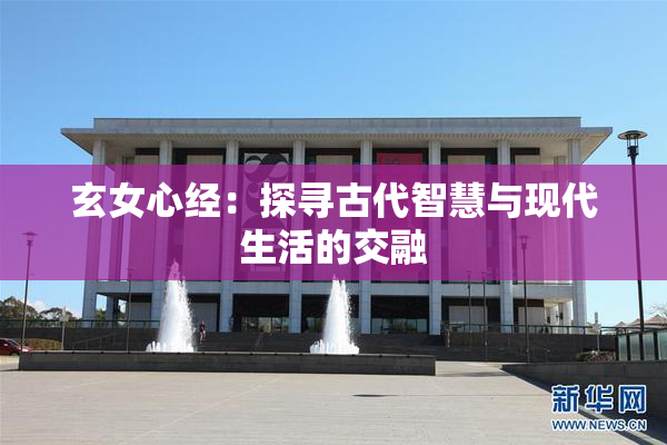 玄女心经：探寻古代智慧与现代生活的交融