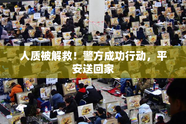 人质被解救！警方成功行动，平安送回家