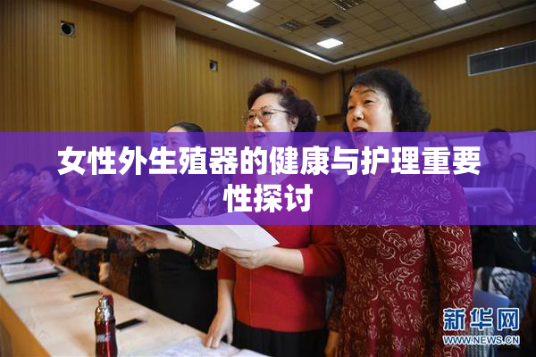 女性外生殖器的健康与护理重要性探讨
