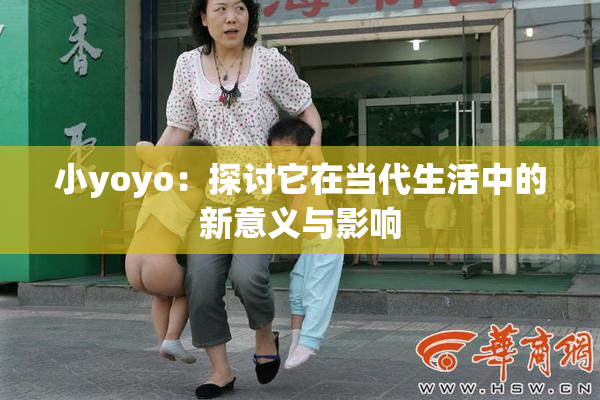 小yoyo：探讨它在当代生活中的新意义与影响