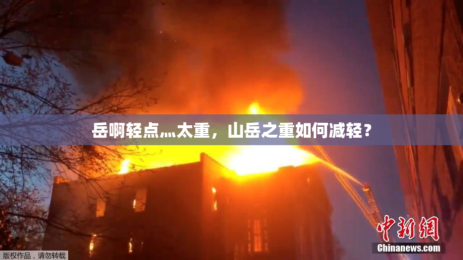 岳啊轻点灬太重，山岳之重如何减轻？