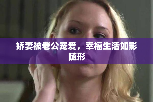 娇妻被老公宠爱，幸福生活如影随形