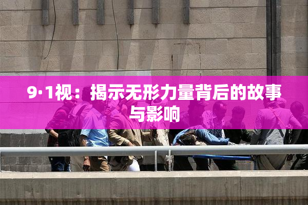 9·1视：揭示无形力量背后的故事与影响