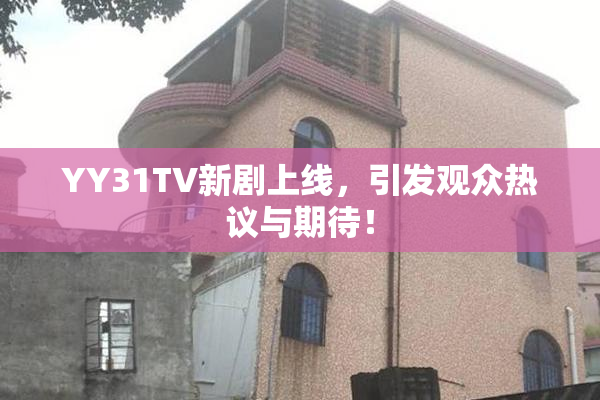 YY31TV新剧上线，引发观众热议与期待！