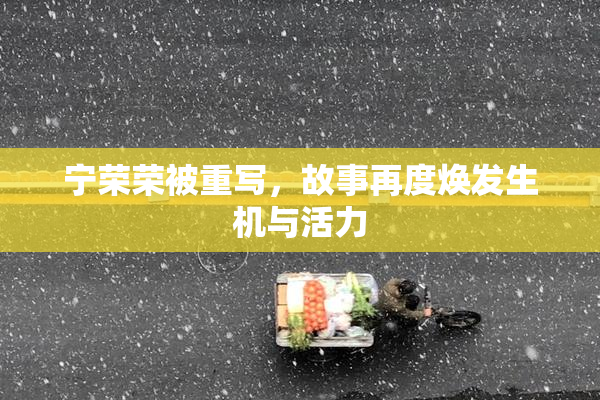宁荣荣被重写，故事再度焕发生机与活力