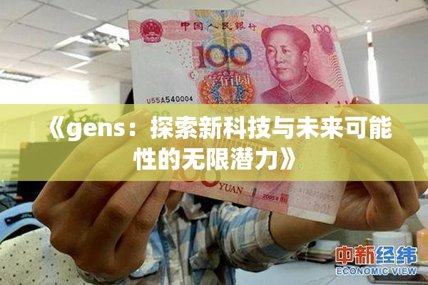 《gens：探索新科技与未来可能性的无限潜力》