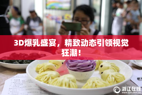 3D爆乳盛宴，精致动态引领视觉狂潮！