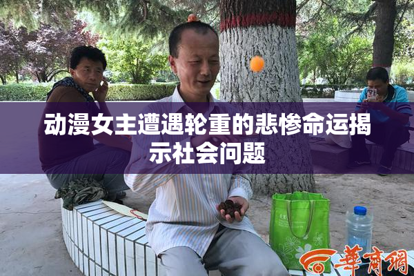 动漫女主遭遇轮重的悲惨命运揭示社会问题