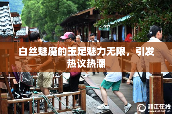 白丝魅魔的玉足魅力无限，引发热议热潮