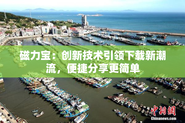磁力宝：创新技术引领下载新潮流，便捷分享更简单