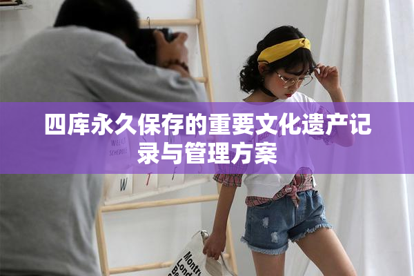 四库永久保存的重要文化遗产记录与管理方案