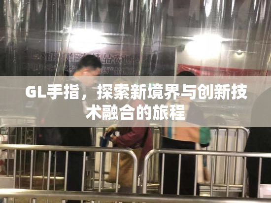 GL手指，探索新境界与创新技术融合的旅程