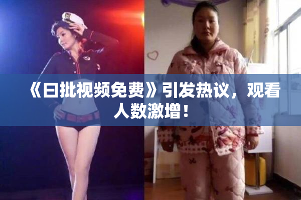 《曰批视频免费》引发热议，观看人数激增！