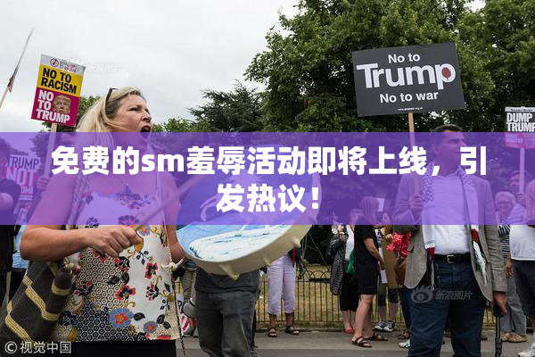 免费的sm羞辱活动即将上线，引发热议！