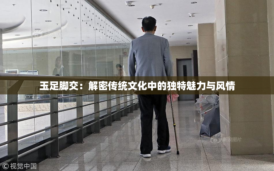 玉足脚交：解密传统文化中的独特魅力与风情
