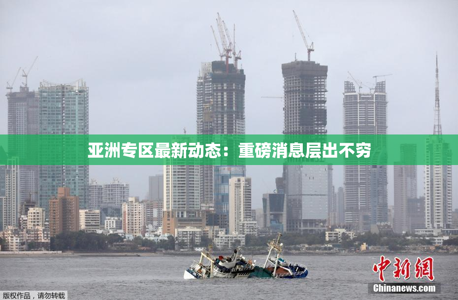 亚洲专区最新动态：重磅消息层出不穷