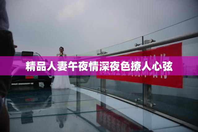 精品人妻午夜情深夜色撩人心弦