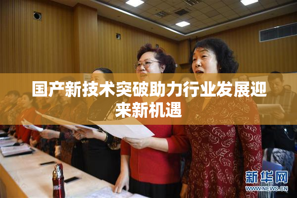 国产新技术突破助力行业发展迎来新机遇