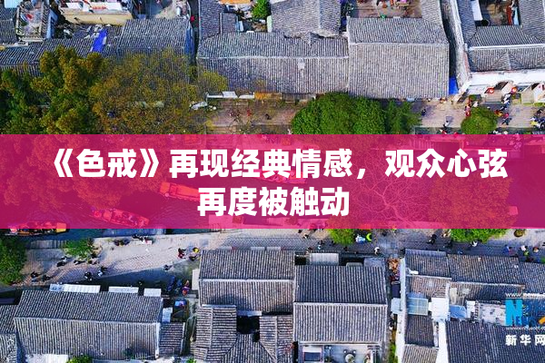 《色戒》再现经典情感，观众心弦再度被触动