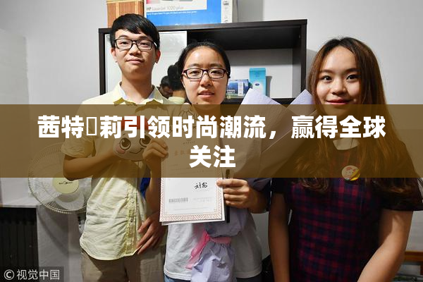 茜特菈莉引领时尚潮流，赢得全球关注