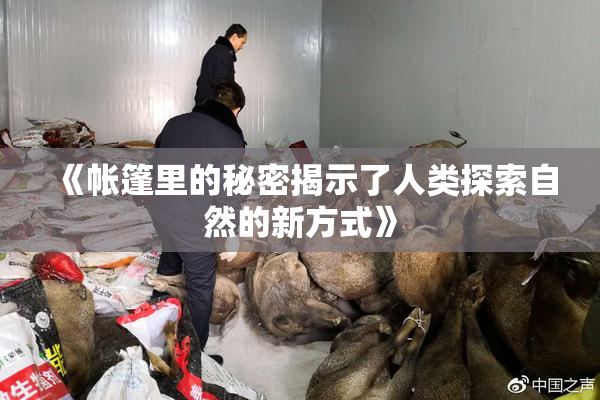 《帐篷里的秘密揭示了人类探索自然的新方式》