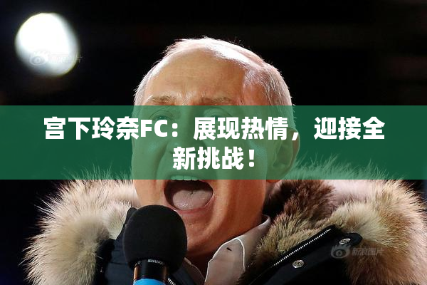 宫下玲奈FC：展现热情，迎接全新挑战！