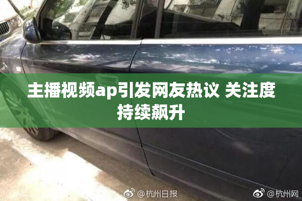 主播视频ap引发网友热议 关注度持续飙升