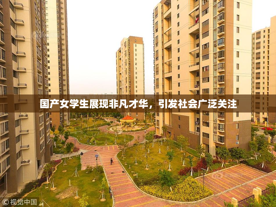 国产女学生展现非凡才华，引发社会广泛关注
