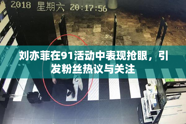 刘亦菲在91活动中表现抢眼，引发粉丝热议与关注