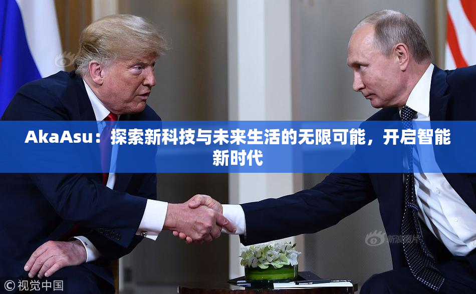 AkaAsu：探索新科技与未来生活的无限可能，开启智能新时代