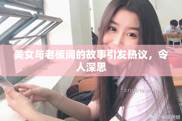 美女与老板间的故事引发热议，令人深思