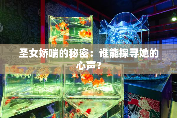 圣女娇喘的秘密：谁能探寻她的心声？