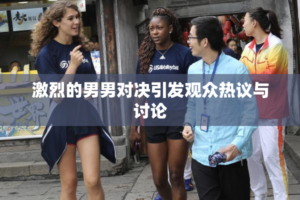 激烈的男男对决引发观众热议与讨论