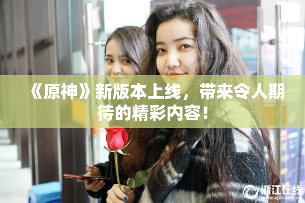《原神》新版本上线，带来令人期待的精彩内容！