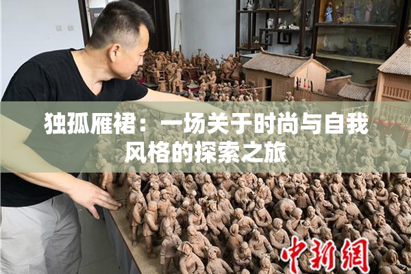 独孤雁裙：一场关于时尚与自我风格的探索之旅