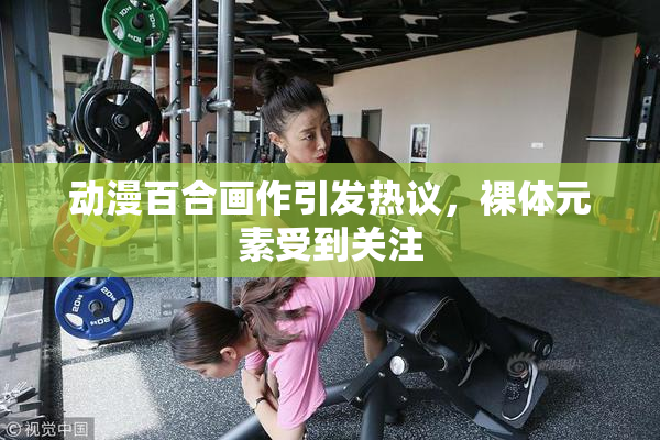 动漫百合画作引发热议，裸体元素受到关注