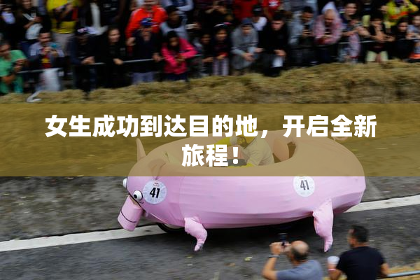 女生成功到达目的地，开启全新旅程！