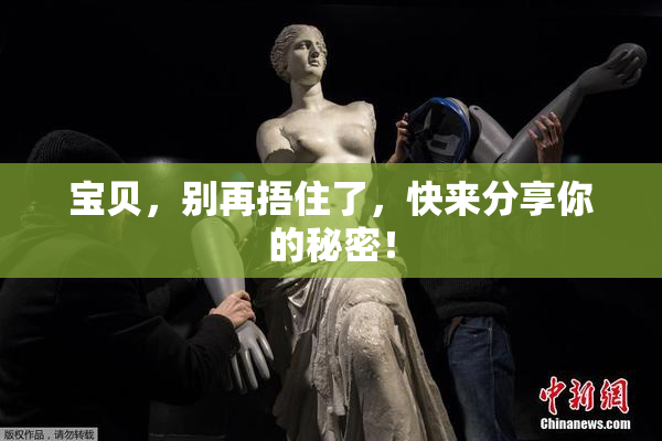 宝贝，别再捂住了，快来分享你的秘密！