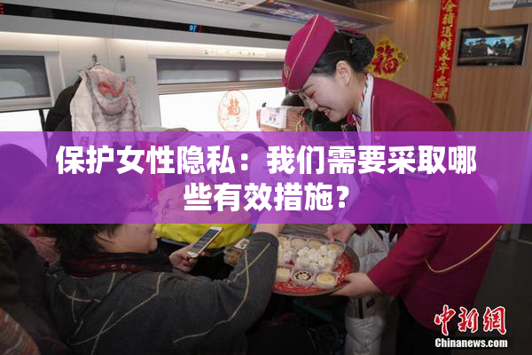 保护女性隐私：我们需要采取哪些有效措施？