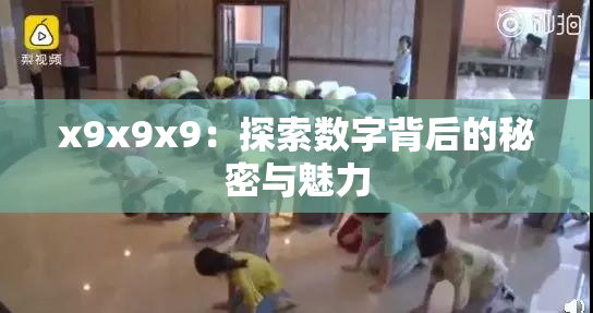 x9x9x9：探索数字背后的秘密与魅力