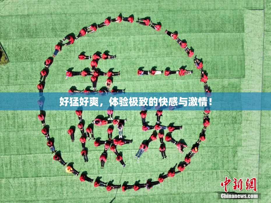 好猛好爽，体验极致的快感与激情！