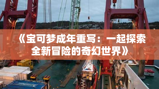 《宝可梦成年重写：一起探索全新冒险的奇幻世界》