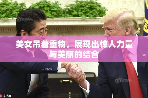 美女吊着重物，展现出惊人力量与美丽的结合